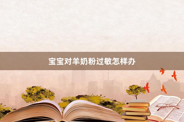 宝宝对羊奶粉过敏怎样办